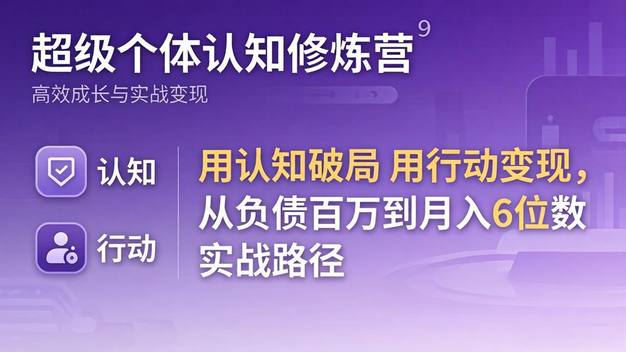 超级个体认知修炼营：用认知破局用行动变现，从负债百万到月入6位数实战路径-孔明聊项目