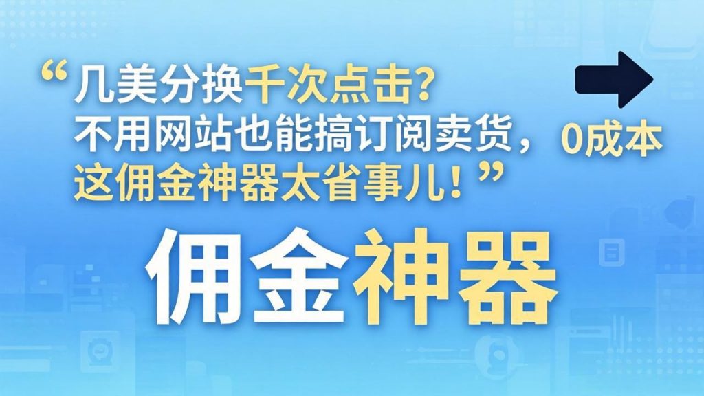 几美分换千次点击？不用网站也能搞订阅卖货，这佣金神器太省事儿！-孔明聊项目