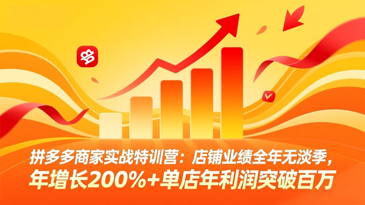 拼多多商家实战特训营：店铺业绩全年无淡季，年增长200%+单店年利润突破百万(26年4月2日更新-孔明聊项目