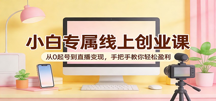 小白专属线上创业课：从0起号到直播变现，手把手教你轻松盈利-孔明聊项目