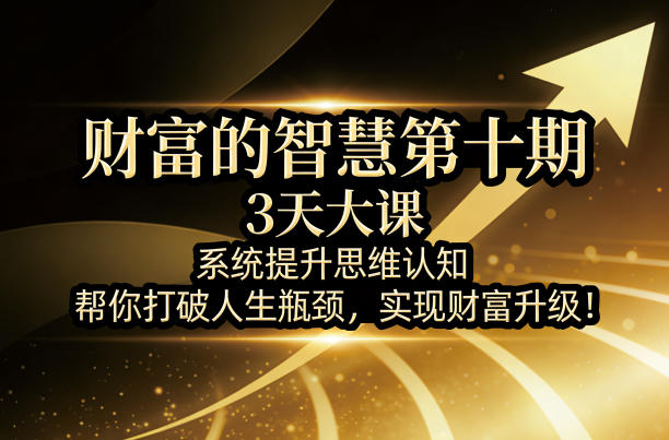 财富的智慧第十期，3天大课，系统提升思维认知，帮你打破人生瓶颈，实现财富升级！-孔明聊项目