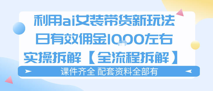 外面收费980的ai女装穿搭账号带货拆解，日佣金1k左右【全流程拆解】-孔明聊项目