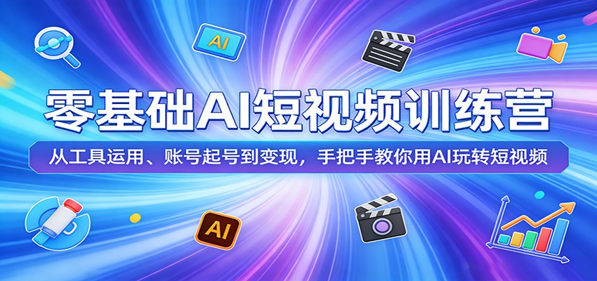 零基础AI短视频训练营：从工具运用、账号起号到变现，手把手教你用AI玩转短视频-孔明聊项目