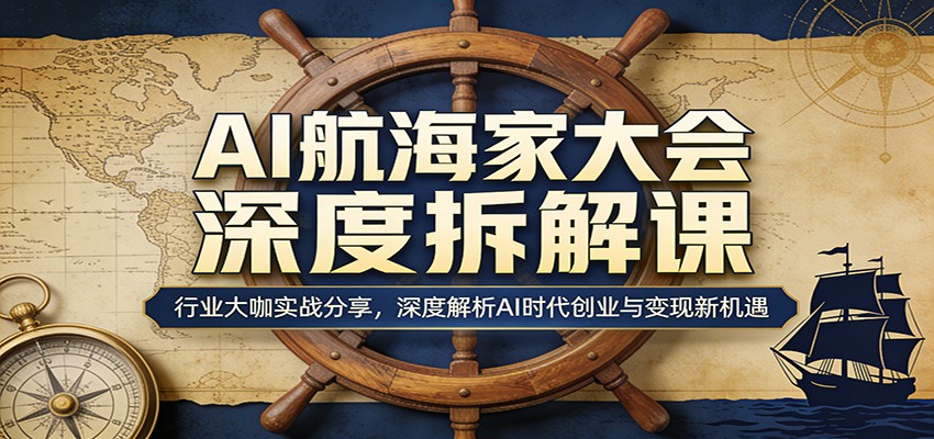 AI航海家大会深度拆解课：行业大咖实战分享，深度解析AI时代创业与变现新机遇-孔明聊项目