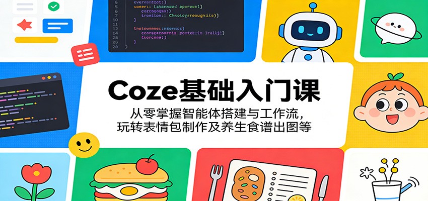 Coze基础入门课：从零掌握智能体搭建与工作流，玩转表情包制作及养生食谱出图等-孔明聊项目