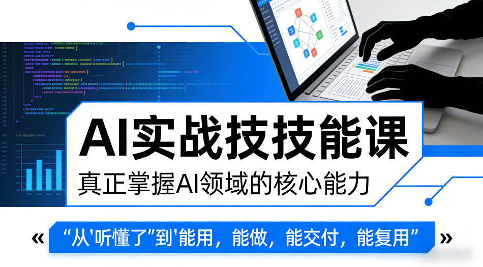 AI实战技能课，真正掌握AI领域的核心能力，把AI从”听懂了”变成”能用，能做，能交付，能复用-孔明聊项目