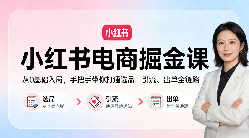 小红书电商掘金课：从0基础入局，手把手带你打通选品、引流、出单全链路-孔明聊项目