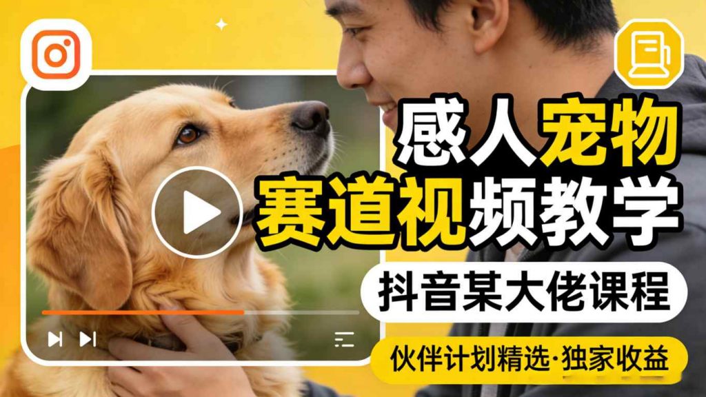感人宠物赛道视频教学，抖音某大佬课程，可做伙伴计划精选独家收益-孔明聊项目