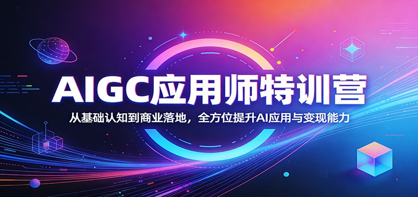 AIGC应用师特训营：从基础认知到商业落地，全方位提升AI应用与变现能力-孔明聊项目