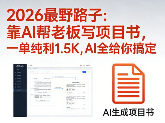 2026最野路子：靠AI帮老板写项目书，一单纯利1.5K，AI全给你搞定-孔明聊项目