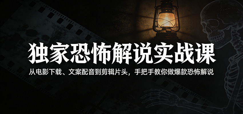 独家恐怖解说实战课：从电影下载、文案配音到剪辑片头，手把手教你做爆款恐怖解说-孔明聊项目