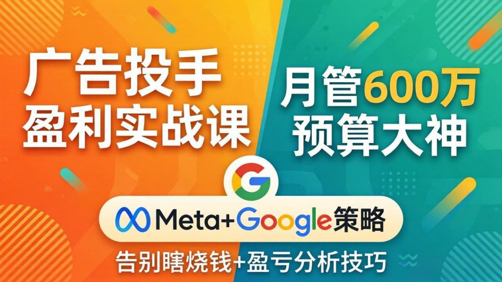广告投手盈利实战课：月管600万预算大神，带你告别瞎烧钱，Meta+Google策略+盈亏分析-孔明聊项目