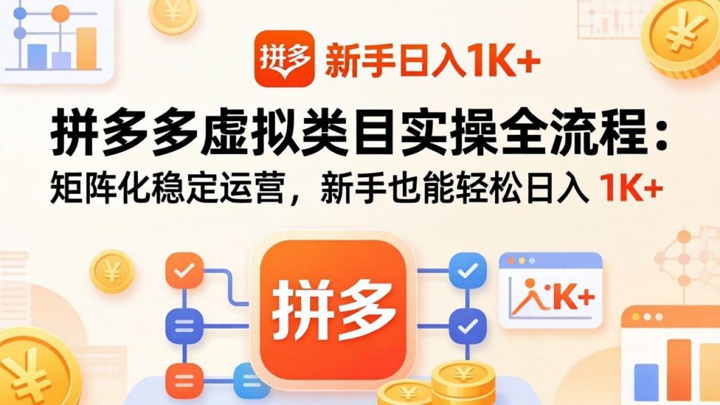 拼多多虚拟类目实操全流程：矩阵化稳定运营，新手也能轻松日入 1K+-孔明聊项目