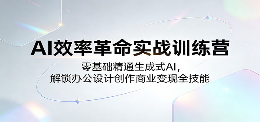 AI效率革命实战训练营：零基础精通生成式AI，解锁办公设计创作商业变现全技能-孔明聊项目