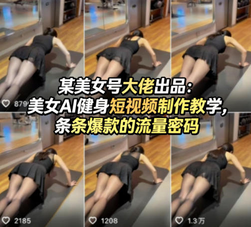 某美女号大佬出品：美女AI健身短视频制作教学，条条爆款的流量密码-孔明聊项目