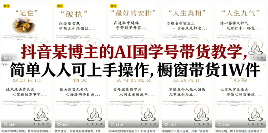 抖音某博主的AI国学号带货教学，简单人人可上手操作，橱窗带货1W件-孔明聊项目