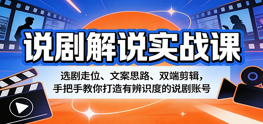 说剧解说实战课：选剧走位、文案思路、双端剪辑，手把手教你打造有辨识度的说剧账号-孔明聊项目