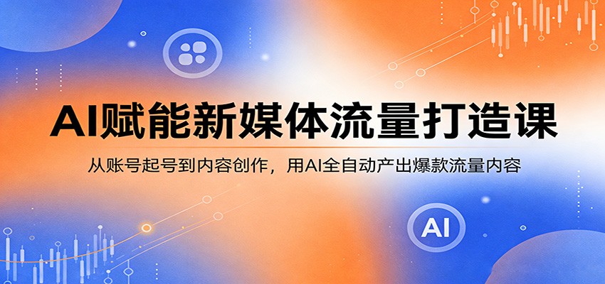 AI赋能新媒体流量打造课：从账号起号到内容创作，用AI全自动产出爆款流量内容-孔明聊项目