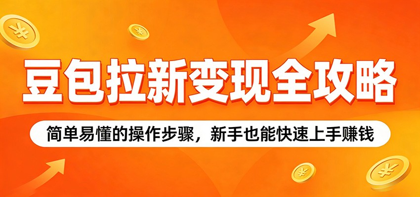 豆包拉新变现全攻略：简单易懂的操作步骤，新手也能快速上手赚钱-孔明聊项目