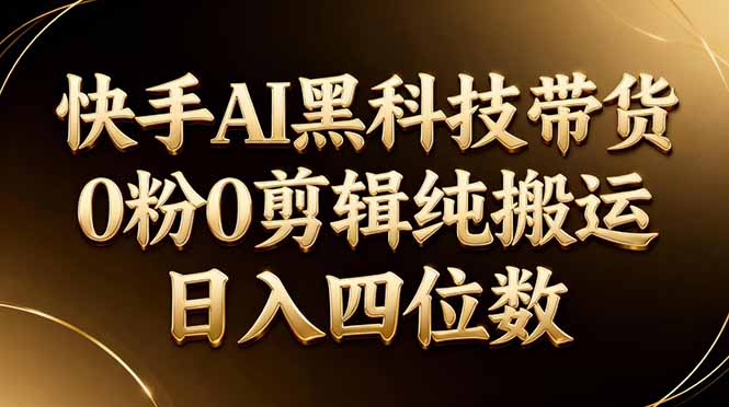 26年最新快手AI黑科技带货，0粉0剪辑，纯搬运，日入四位数-孔明聊项目
