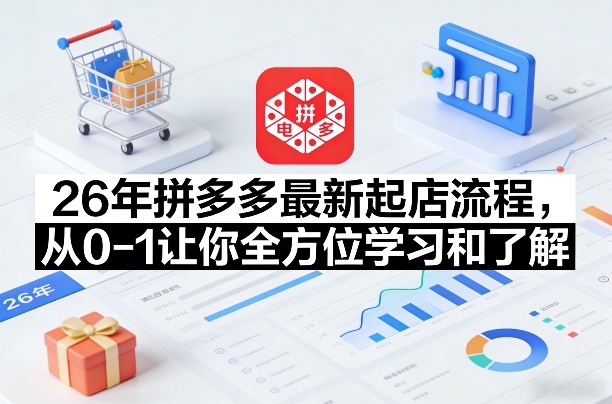 26年拼多多最新起店流程，从0-1让你全方位学习和了解(04月09日更新)-孔明聊项目