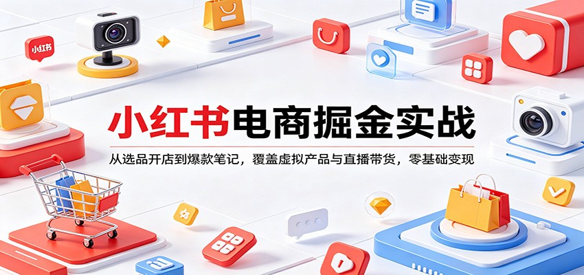 小红书电商掘金实战：从选品开店到爆款笔记，覆盖虚拟产品与直播带货，零基础变现-孔明聊项目