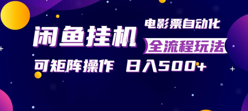 闲鱼全自动售卖电影票，全程挂G，可矩阵操作，小白轻松上手日入5张，稳定副业【揭秘】-孔明聊项目