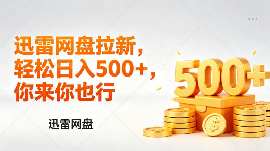 迅雷网盘锐评拉新，轻松日入几张，小白副业首选-孔明聊项目