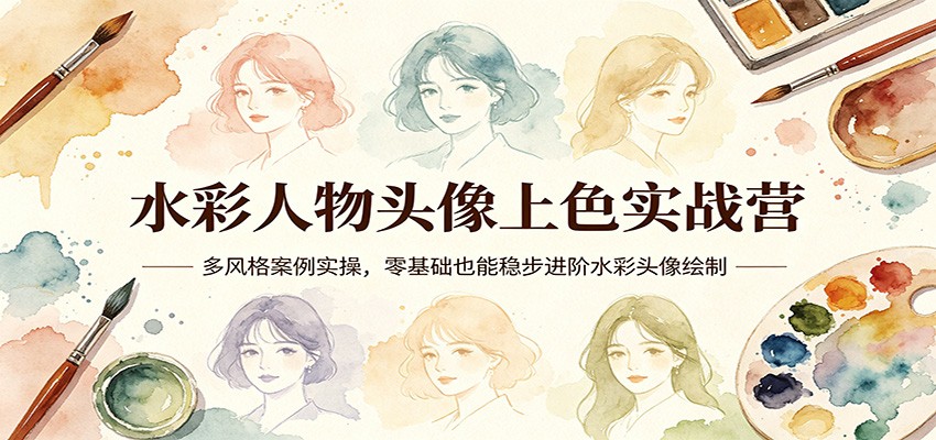 水彩人物头像上色实战营：多风格案例实操，零基础也能稳步进阶水彩头像绘制-孔明聊项目