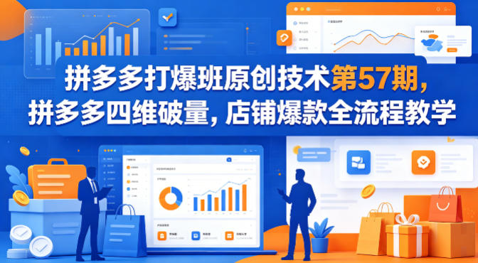 拼多多打爆班原创技术第57期，拼多多四维破量，店铺爆款全流程教学-孔明聊项目