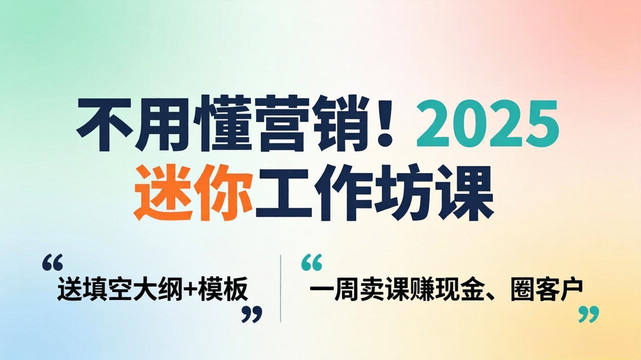 不用懂营销！2025 迷你工作坊课：送填空大纲 + 模板，一周卖课赚现金、圈客户-孔明聊项目