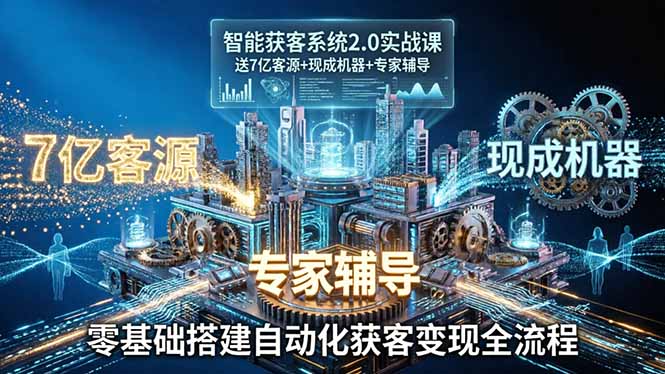 智能获客系统2.0实战课：送7亿客源+现成机器+专家辅导，零基础搭建自动化获客变现全流程-孔明聊项目