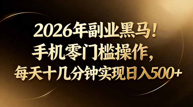2026年副业黑马！手机零门槛操作，每天十几分钟实现日入500+-孔明聊项目