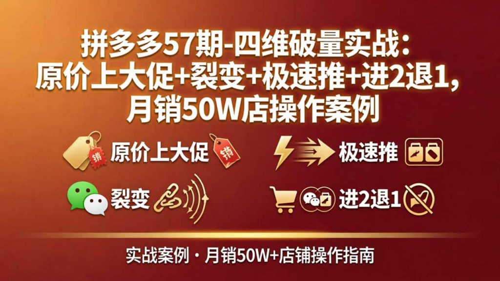 拼多多57期-四维破量实战：原价上大促+裂变+极速推+进2退1，月销50W店操作案例-孔明聊项目
