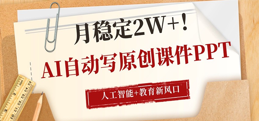AI自动写原创课件PPT，人工智能+教育新AI风口，月稳定2W+-孔明聊项目