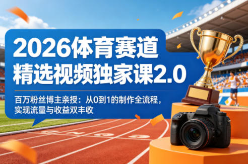 2026体育赛道精选视频独家课2.0，百万粉丝博主亲授：从0到1的制作全流程，实现流量与收益双丰收-孔明聊项目