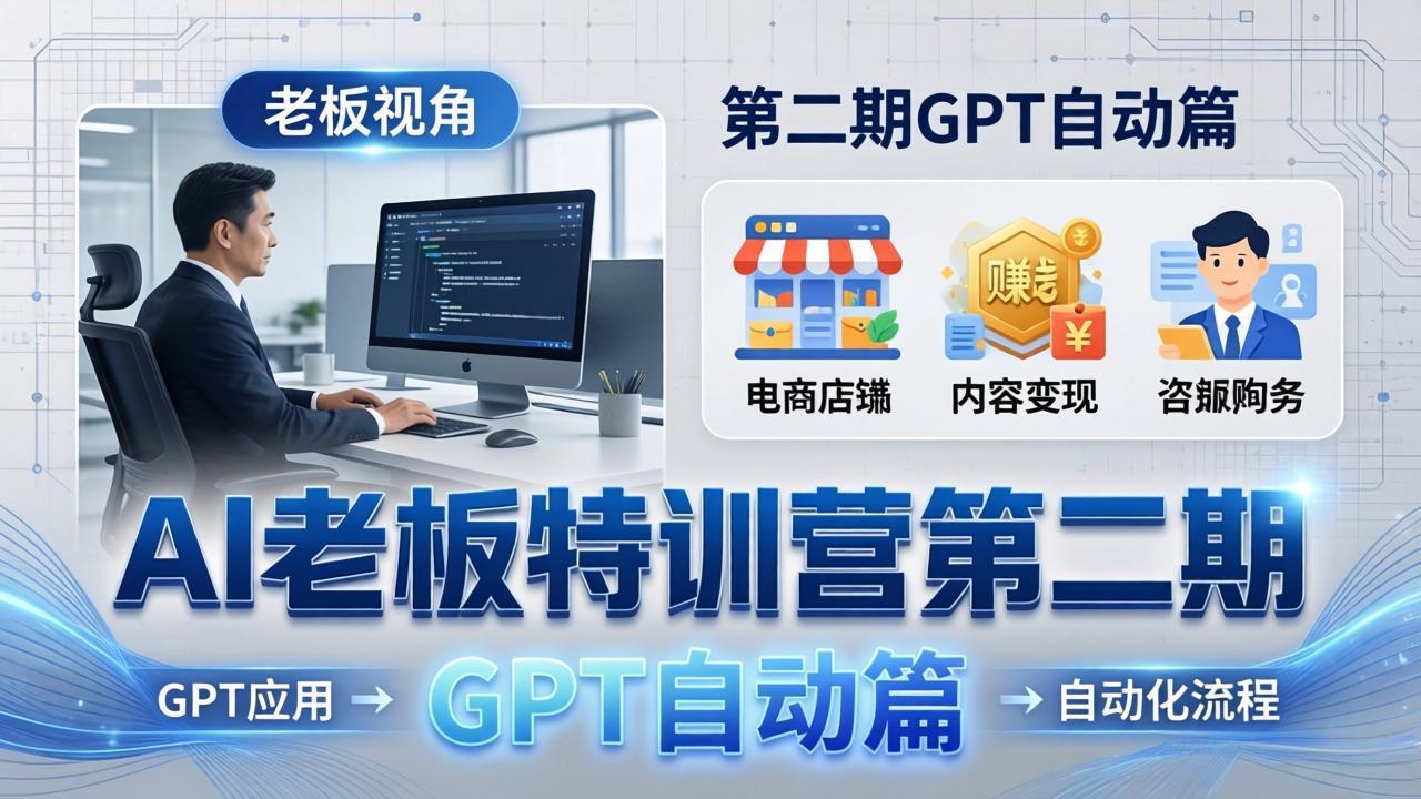 AI老板特训营第二期GPT自动篇：GPT应用+赚钱案例+自动化流程，老板AI降本增效课-孔明聊项目
