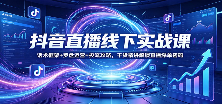 抖音直播线下实战课：话术框架+罗盘运营+投流攻略，干货精讲解锁直播爆单密码-孔明聊项目
