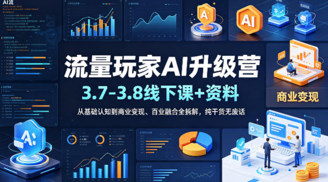 流量玩家AI升级营(3.7-3.8线下课和资料)，从基础认知到商业变现、百业融合全拆解，纯干货无废话-孔明聊项目
