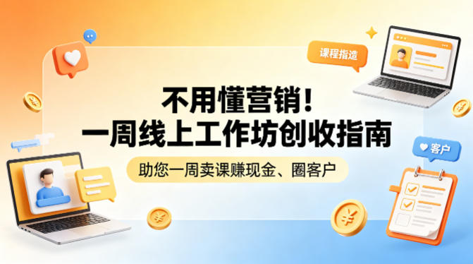 不用懂营销！一周线上工作坊创收指南，助您一周卖课賺现金、圈客户-孔明聊项目