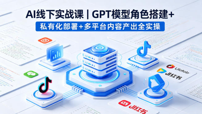 AI线下实战课，GPT模型角色搭建+私有化部署+多平台内容产出全实操-孔明聊项目