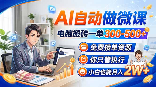 AI自动做微课，电脑搬砖一单300-500+，免费接单资源，你只管执行，小白也能月入2W+-孔明聊项目