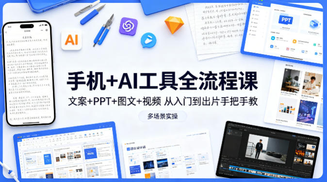 手机+AI工具全流程课，文案+PPT+图文+视频，从入门到出片手把手教，多场景实操-孔明聊项目
