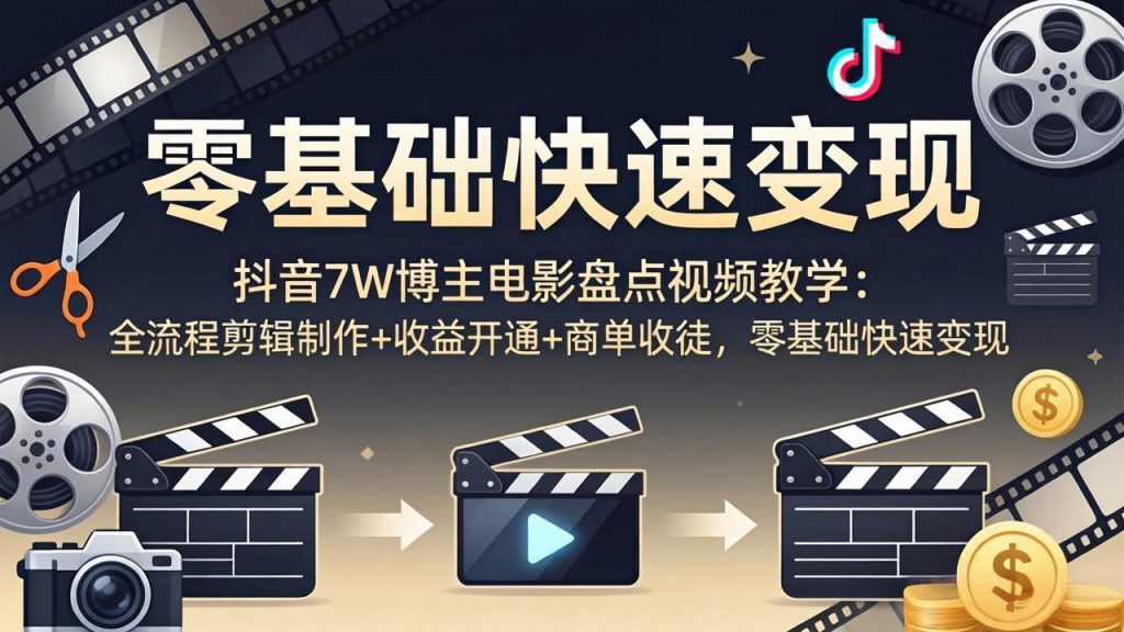 抖音7W博主电影盘点视频教学：全流程剪辑制作+收益开通+商单收徒，零基础快速变现-孔明聊项目