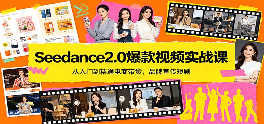 Seedance2.0爆款视频实战课：从入门到精通电商带货，品牌宣传短剧-孔明聊项目