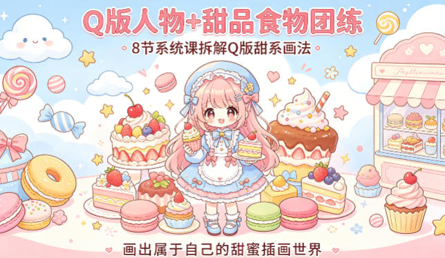 Q版人物+甜品食物团练，8节系统课拆解Q版甜系画法，画出属于自己的甜蜜插画世界-孔明聊项目