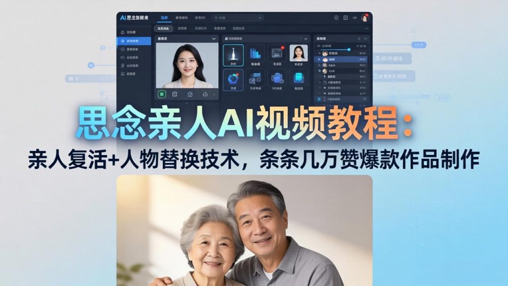 思念亲人AI视频教程：亲人复活+人物替换技术，条条几万赞爆款作品制作-孔明聊项目