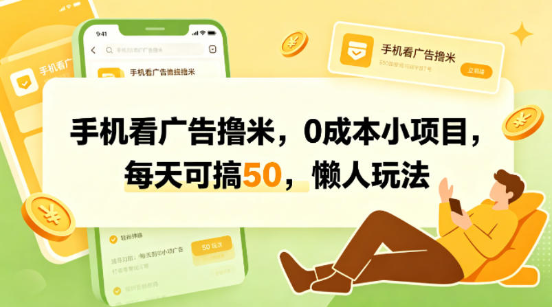 手机看广告撸米，0成本小项目，每天可搞50，懒人玩法-孔明聊项目