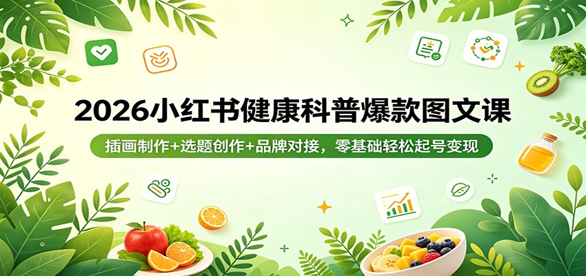 2026小红书健康科普爆款图文课：插画制作+选题创作+品牌对接，零基础轻松起号变现-孔明聊项目