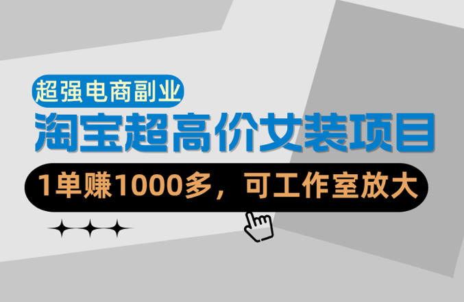 【超强副业】淘宝超高价女装项目：1单賺1k+，可工作室放大(共52节)-孔明聊项目